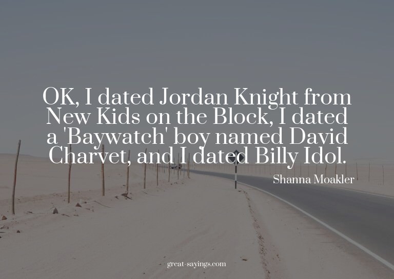 OK, I dated Jordan Knight from New Kids on the Block, I