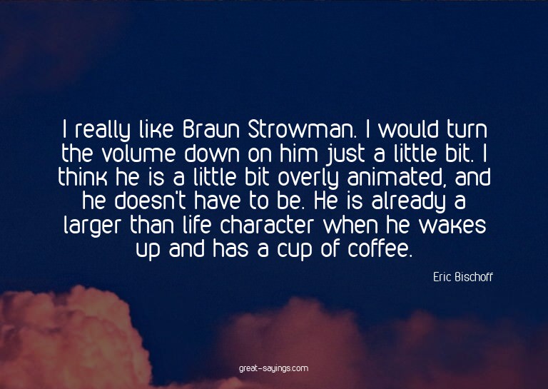 I really like Braun Strowman. I would turn the volume d