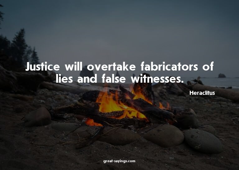 Justice will overtake fabricators of lies and false wit