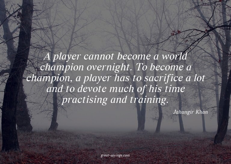 A player cannot become a world champion overnight. To b