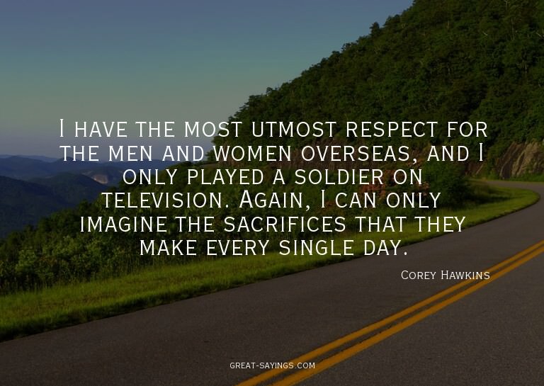 I have the most utmost respect for the men and women ov