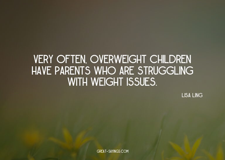 Very often, overweight children have parents who are st