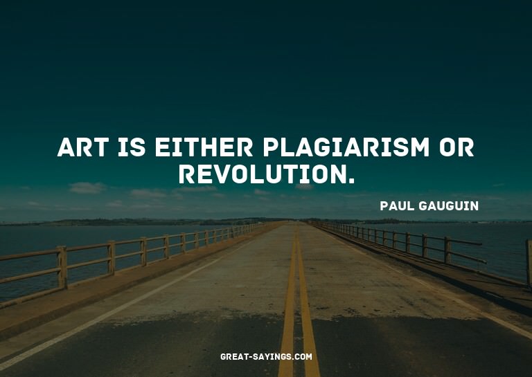 Art is either plagiarism or revolution.

