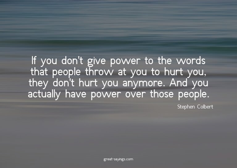 If you don't give power to the words that people throw