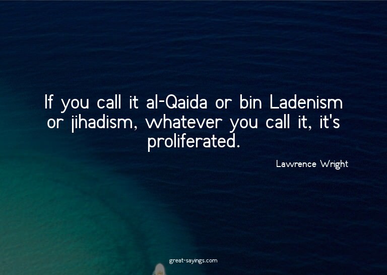 If you call it al-Qaida or bin Ladenism or jihadism, wh