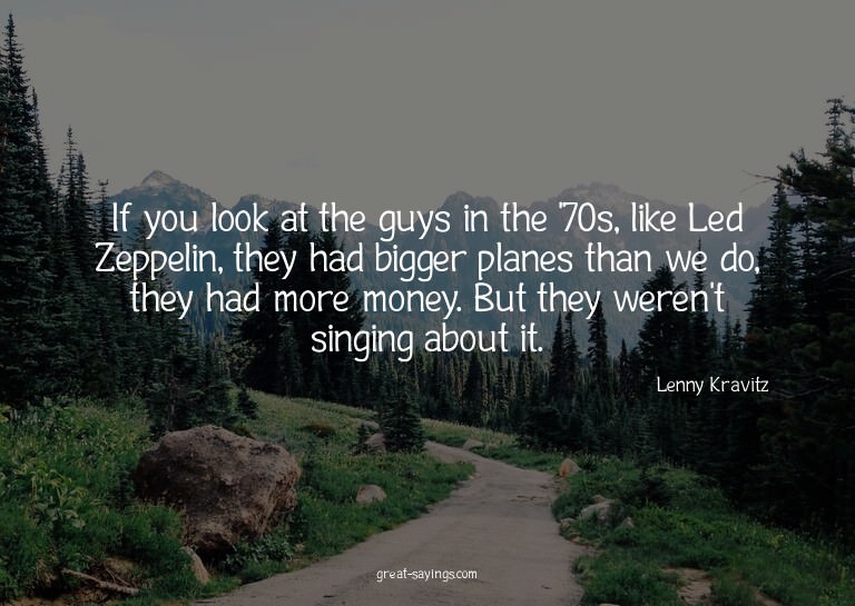 If you look at the guys in the '70s, like Led Zeppelin,
