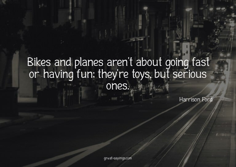 Bikes and planes aren't about going fast or having fun;