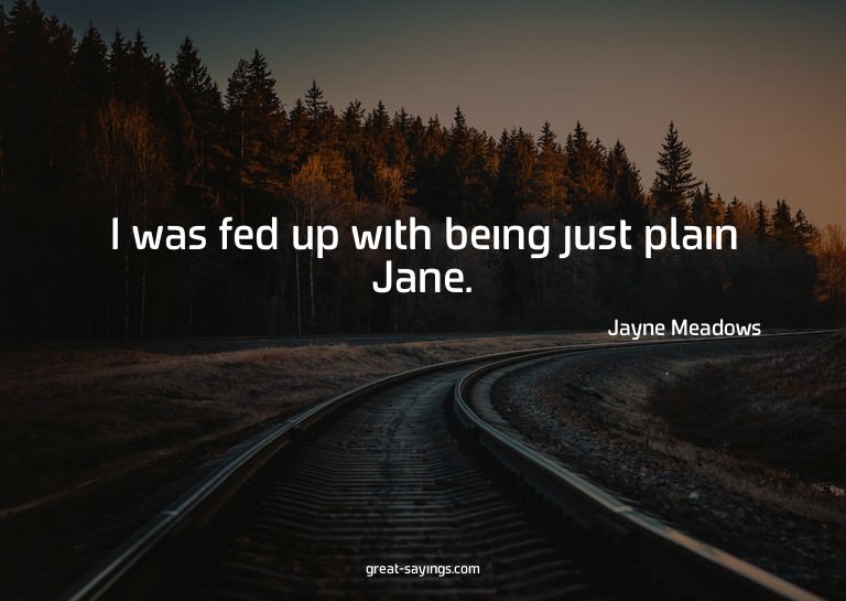 I was fed up with being just plain Jane.

