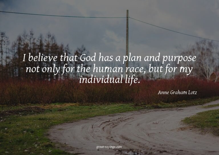 I believe that God has a plan and purpose not only for