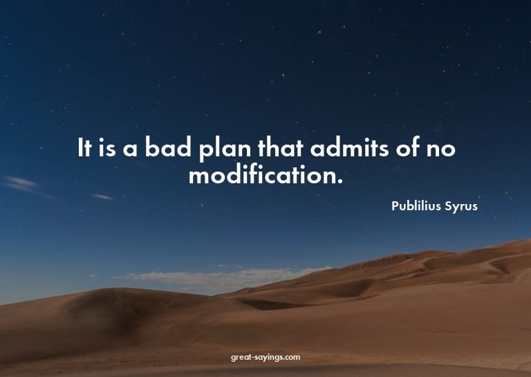 It is a bad plan that admits of no modification.

