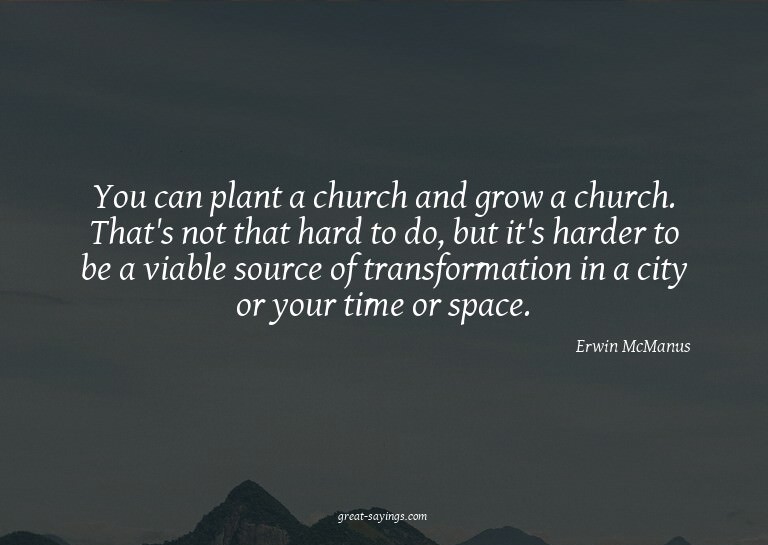 You can plant a church and grow a church. That's not th