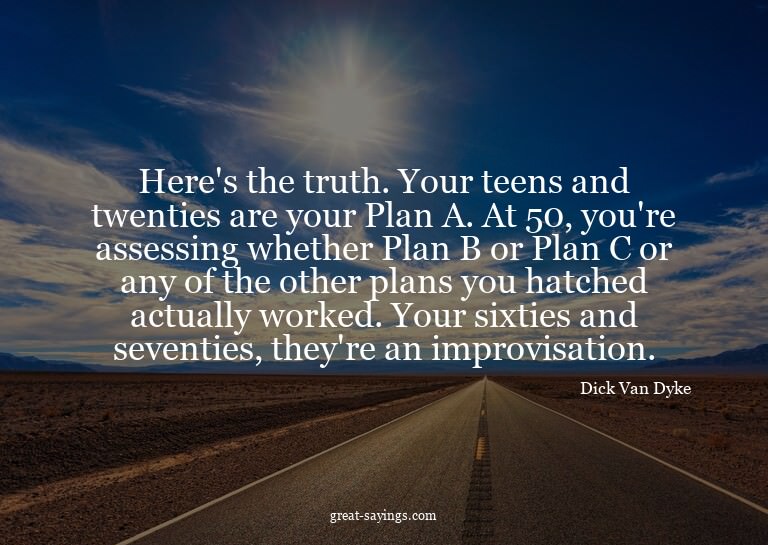 Here's the truth. Your teens and twenties are your Plan