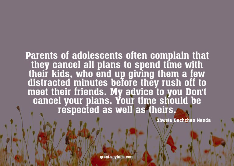 Parents of adolescents often complain that they cancel