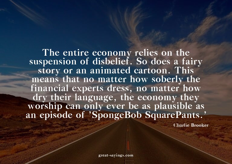 The entire economy relies on the suspension of disbelie