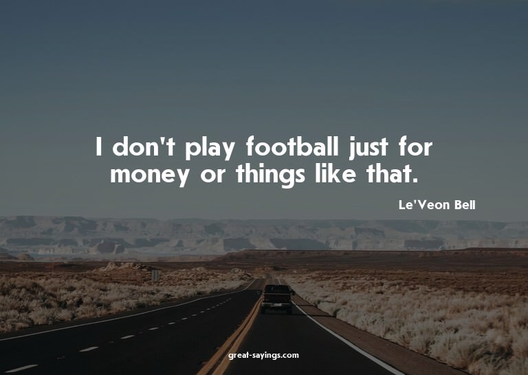 I don't play football just for money or things like tha