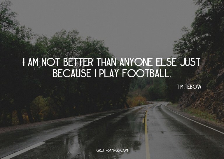 I am not better than anyone else just because I play fo