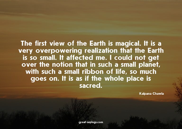 The first view of the Earth is magical. It is a very ov