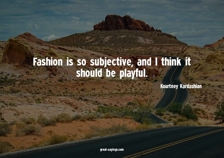 Fashion is so subjective, and I think it should be play