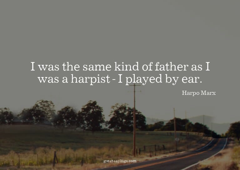 I was the same kind of father as I was a harpist - I pl