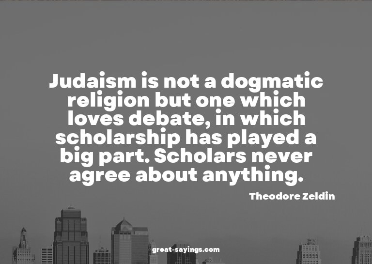 Judaism is not a dogmatic religion but one which loves