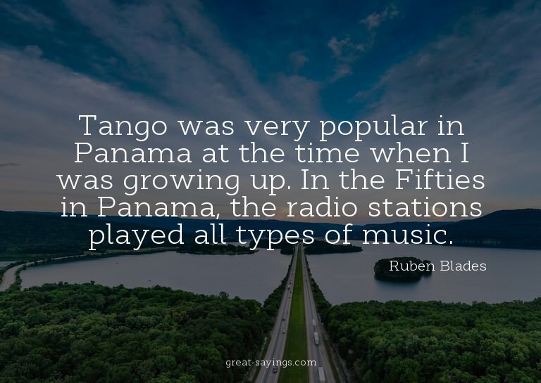 Tango was very popular in Panama at the time when I was