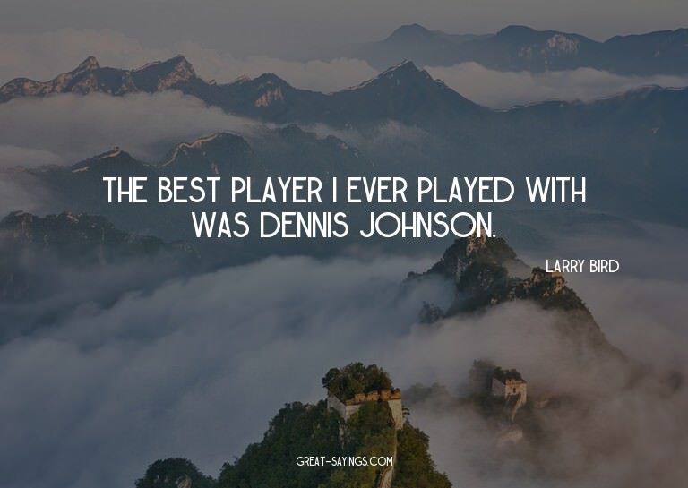 The best player I ever played with was Dennis Johnson.

