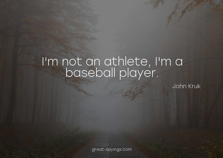I'm not an athlete, I'm a baseball player.

