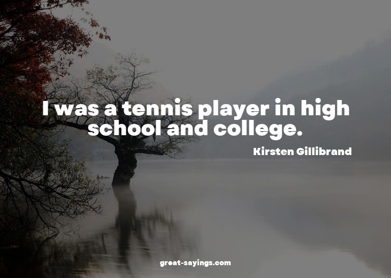 I was a tennis player in high school and college.

