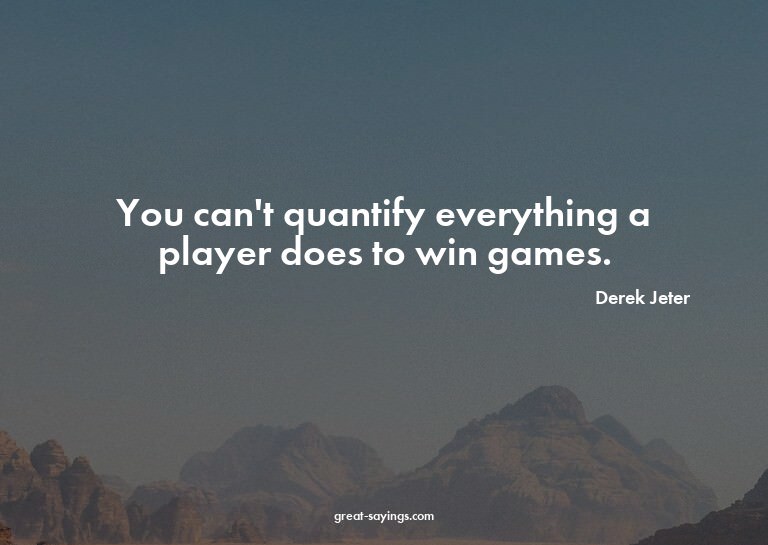 You can't quantify everything a player does to win game