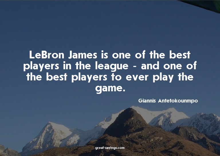 LeBron James is one of the best players in the league -