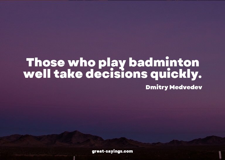 Those who play badminton well take decisions quickly.

