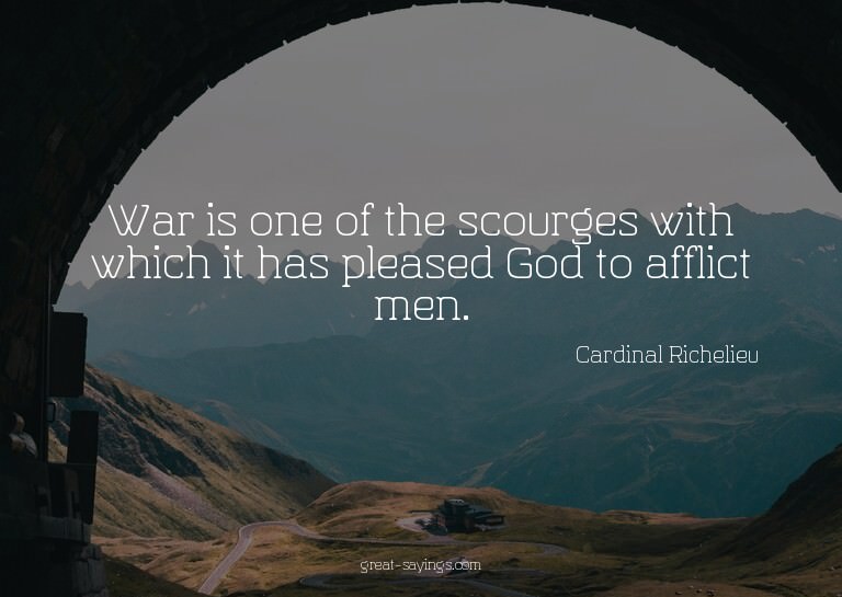 War is one of the scourges with which it has pleased Go