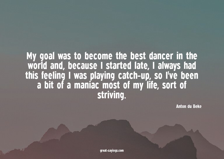 My goal was to become the best dancer in the world and,
