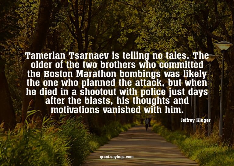 Tamerlan Tsarnaev is telling no tales. The older of the