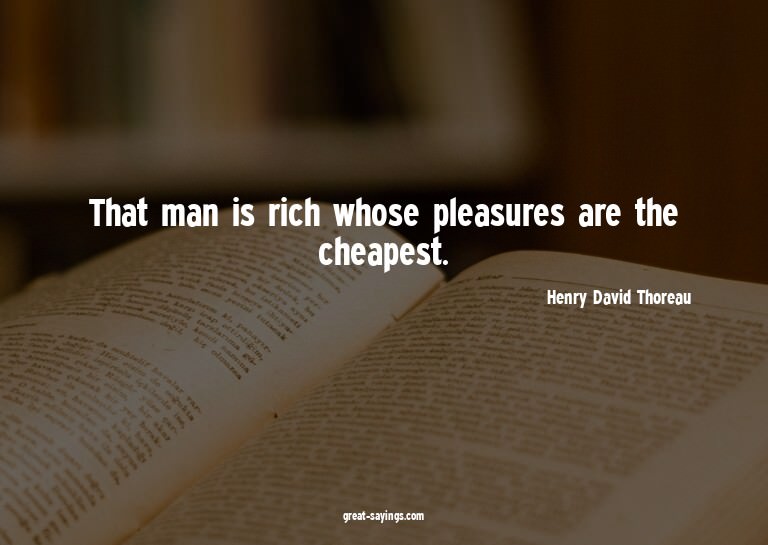 That man is rich whose pleasures are the cheapest.

