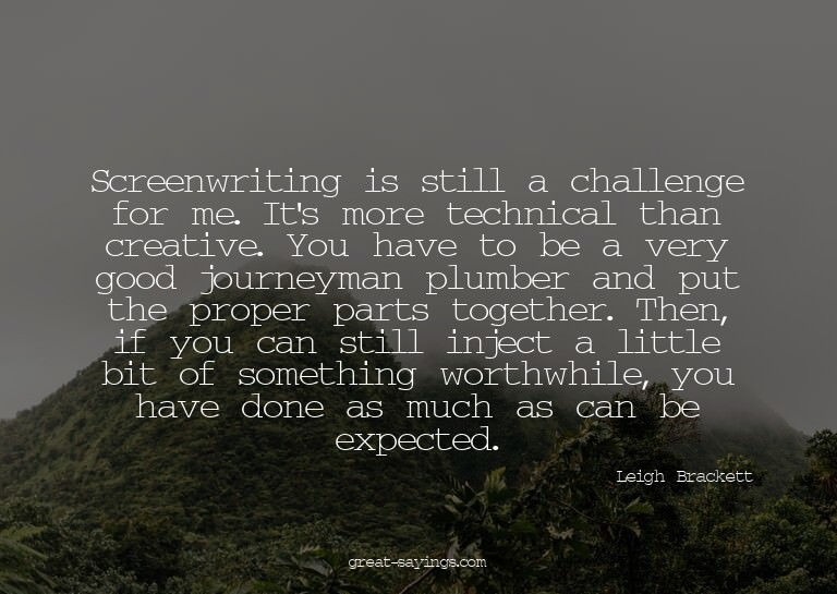 Screenwriting is still a challenge for me. It's more te