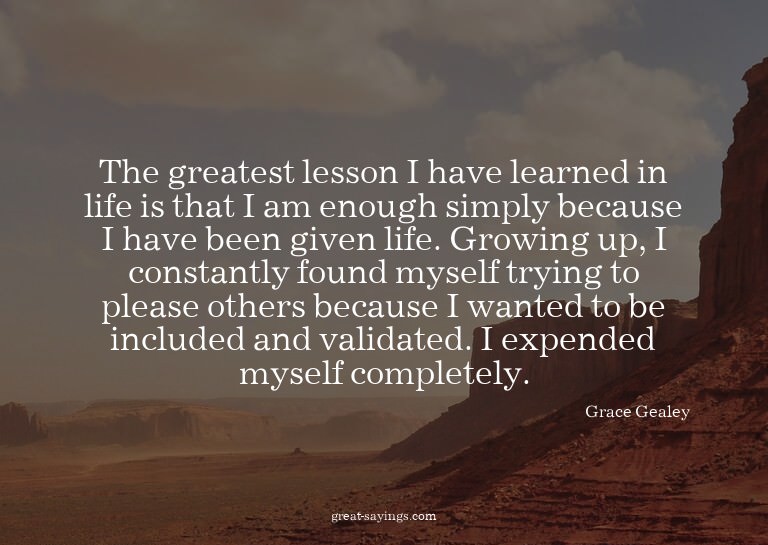 The greatest lesson I have learned in life is that I am