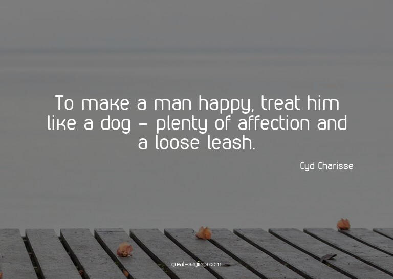 To make a man happy, treat him like a dog - plenty of a