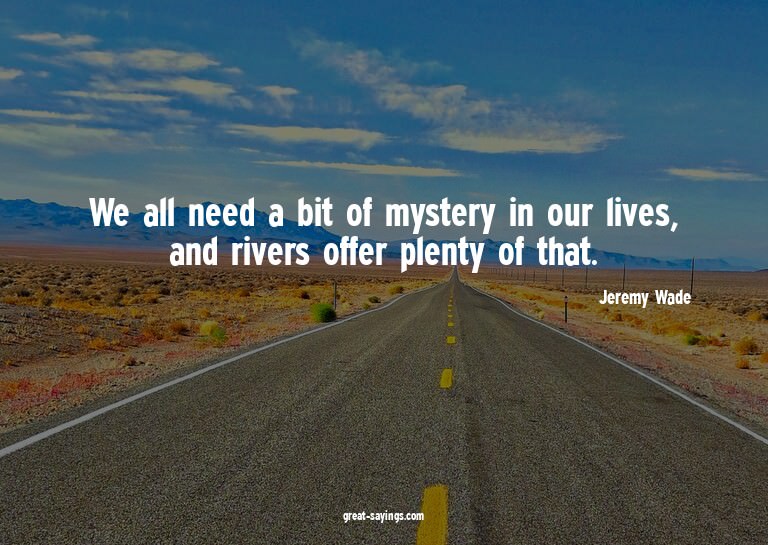 We all need a bit of mystery in our lives, and rivers o