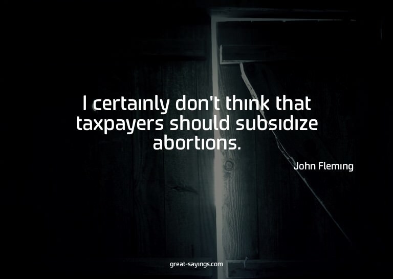 I certainly don't think that taxpayers should subsidize