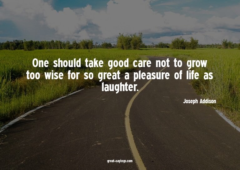 One should take good care not to grow too wise for so g