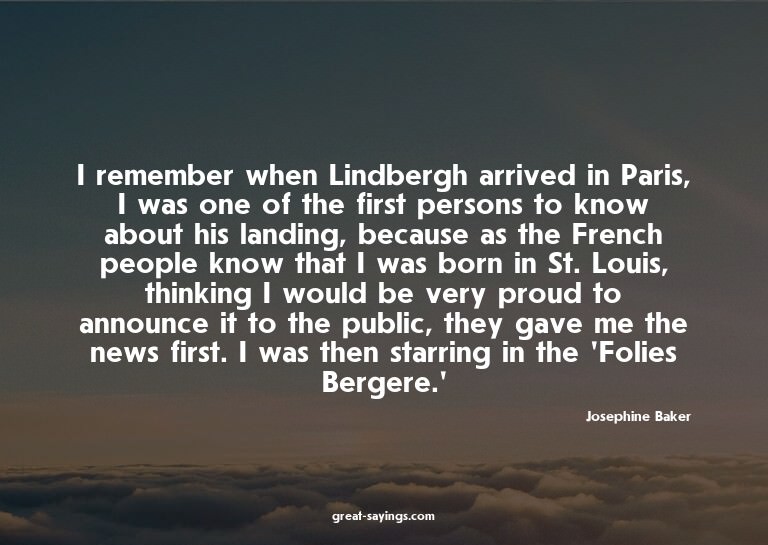 I remember when Lindbergh arrived in Paris, I was one o
