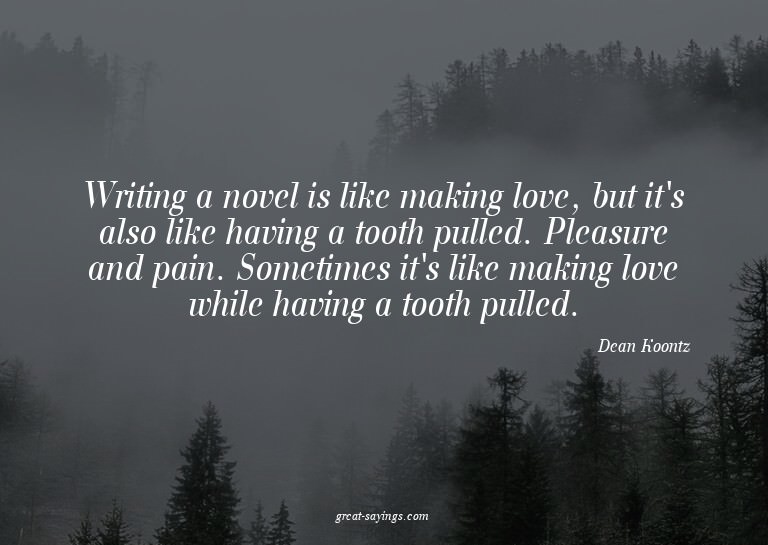 Writing a novel is like making love, but it's also like