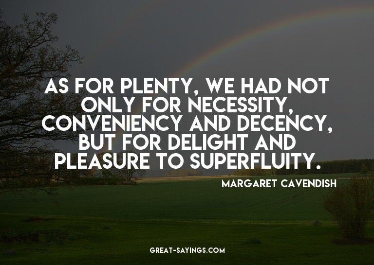 As for plenty, we had not only for necessity, convenien