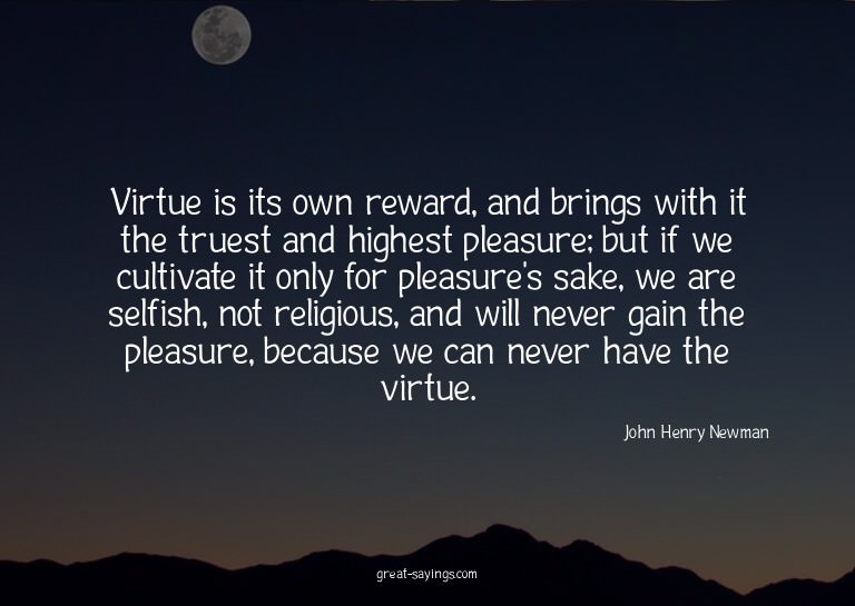 Virtue is its own reward, and brings with it the truest