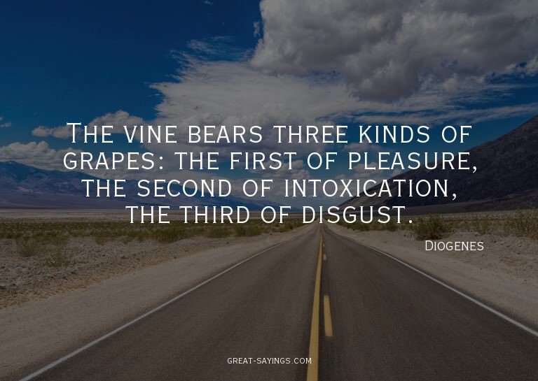 The vine bears three kinds of grapes: the first of plea