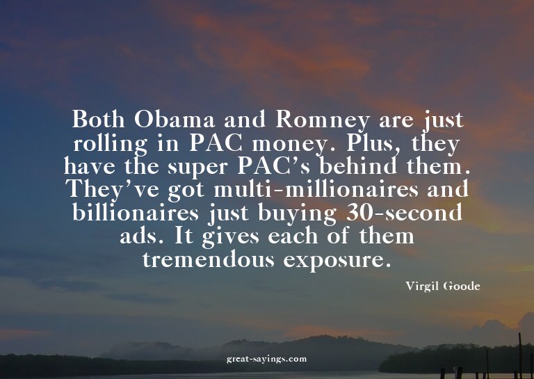 Both Obama and Romney are just rolling in PAC money. Pl