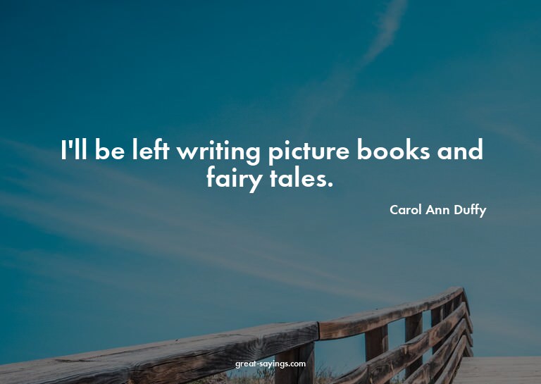 I'll be left writing picture books and fairy tales.

