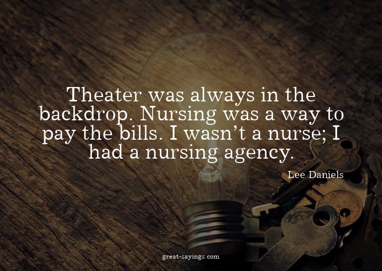 Theater was always in the backdrop. Nursing was a way t