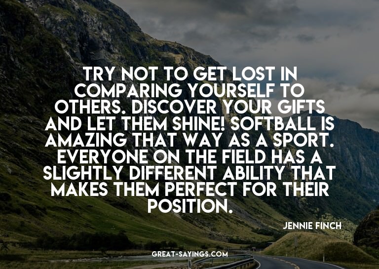 Try not to get lost in comparing yourself to others. Di